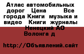 Атлас автомобильных дорог › Цена ­ 50 - Все города Книги, музыка и видео » Книги, журналы   . Ненецкий АО,Волонга д.